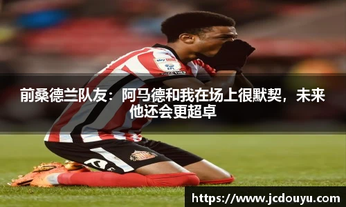 前桑德兰队友：阿马德和我在场上很默契，未来他还会更超卓