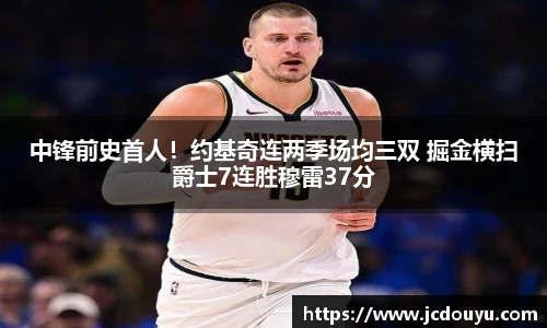 中锋前史首人！约基奇连两季场均三双 掘金横扫爵士7连胜穆雷37分