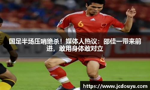 国足半场压哨绝杀！媒体人热议：邵佳一带来前进，敢用身体敢对立